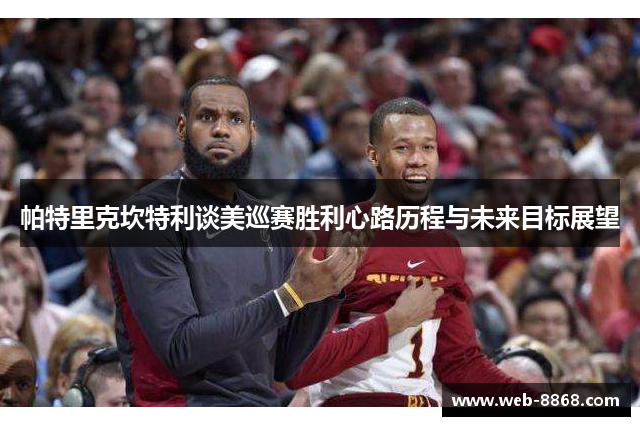 帕特里克坎特利谈美巡赛胜利心路历程与未来目标展望 帕特里克坎特利谈美巡赛胜利心路历程与未来目标展望