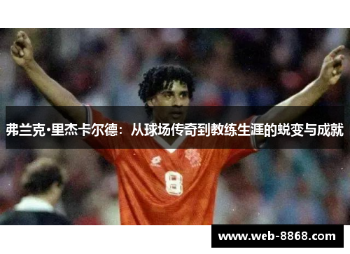 弗兰克·里杰卡尔德:从球场传奇到教练生涯的蜕变与成就 弗兰克·里杰卡尔德:从球场传奇到教练生涯的蜕变与成就