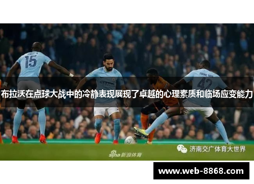 布拉沃在点球大战中的冷静表现展现了卓越的心理素质和临场应变能力