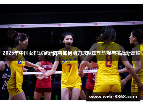 2025年中国女排联赛新阵容如何助力球队重塑辉煌与挑战新高峰 2025年中国女排联赛新阵容如何助力球队重塑辉煌与挑战新高峰