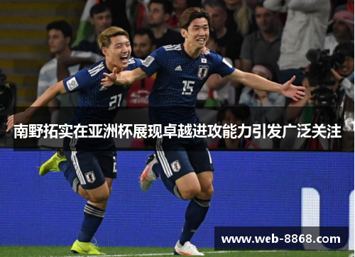 南野拓实在亚洲杯展现卓越进攻能力引发广泛关注 南野拓实在亚洲杯展现卓越进攻能力引发广泛关注