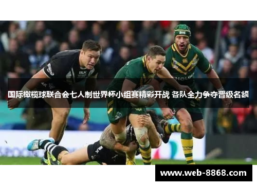 国际橄榄球联合会七人制世界杯小组赛精彩开战 各队全力争夺晋级名额 国际橄榄球联合会七人制世界杯小组赛精彩开战 各队全力争夺晋级名额