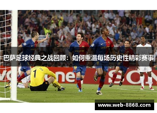 巴萨足球经典之战回顾:如何重温每场历史性精彩赛事 巴萨足球经典之战回顾:如何重温每场历史性精彩赛事