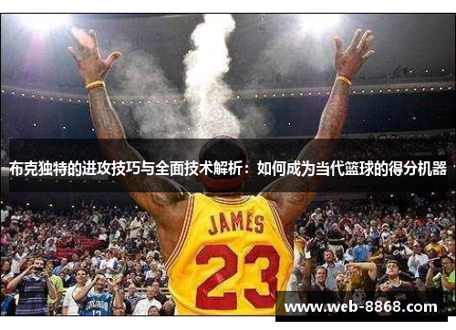 布克独特的进攻技巧与全面技术解析：如何成为当代篮球的得分机器