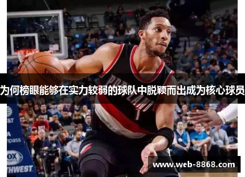 为何榜眼能够在实力较弱的球队中脱颖而出成为核心球员 为何榜眼能够在实力较弱的球队中脱颖而出成为核心球员