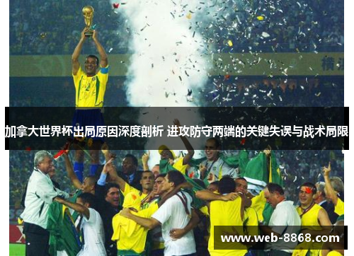 加拿大世界杯出局原因深度剖析 进攻防守两端的关键失误与战术局限 加拿大世界杯出局原因深度剖析 进攻防守两端的关键失误与战术局限