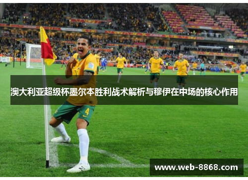 澳大利亚超级杯墨尔本胜利战术解析与穆伊在中场的核心作用