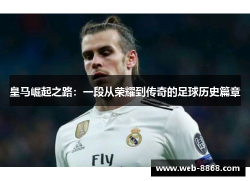 皇马崛起之路：一段从荣耀到传奇的足球历史篇章