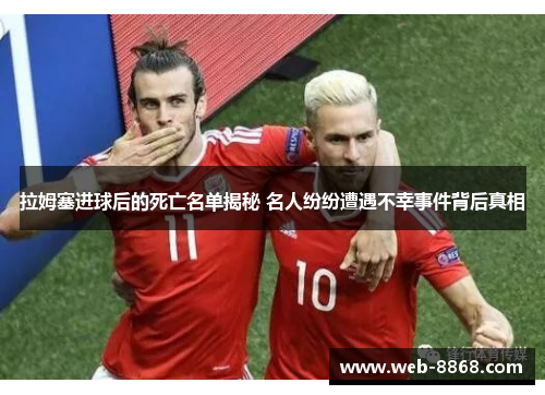 拉姆塞进球后的死亡名单揭秘 名人纷纷遭遇不幸事件背后真相