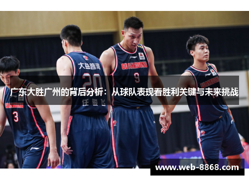 广东大胜广州的背后分析：从球队表现看胜利关键与未来挑战