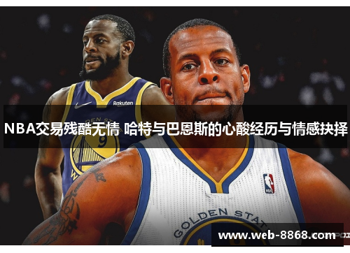 NBA交易残酷无情 哈特与巴恩斯的心酸经历与情感抉择 NBA交易残酷无情 哈特与巴恩斯的心酸经历与情感抉择