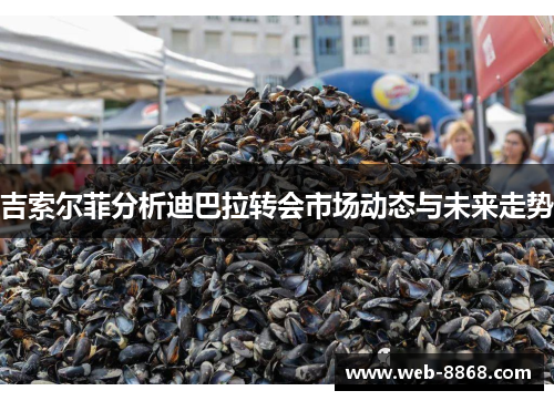 吉索尔菲分析迪巴拉转会市场动态与未来走势 吉索尔菲分析迪巴拉转会市场动态与未来走势