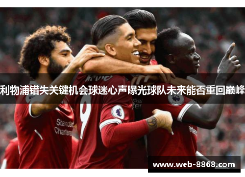 利物浦错失关键机会球迷心声曝光球队未来能否重回巅峰 利物浦错失关键机会球迷心声曝光球队未来能否重回巅峰