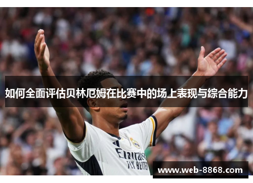 如何全面评估贝林厄姆在比赛中的场上表现与综合能力 如何全面评估贝林厄姆在比赛中的场上表现与综合能力