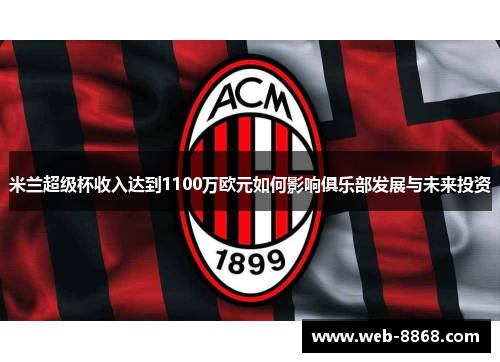 米兰超级杯收入达到1100万欧元如何影响俱乐部发展与未来投资 米兰超级杯收入达到1100万欧元如何影响俱乐部发展与未来投资