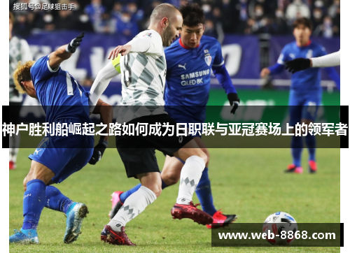 神户胜利船崛起之路如何成为日职联与亚冠赛场上的领军者