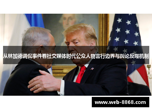 从林加德调侃事件看社交媒体时代公众人物言行边界与舆论反噬机制 从林加德调侃事件看社交媒体时代公众人物言行边界与舆论反噬机制