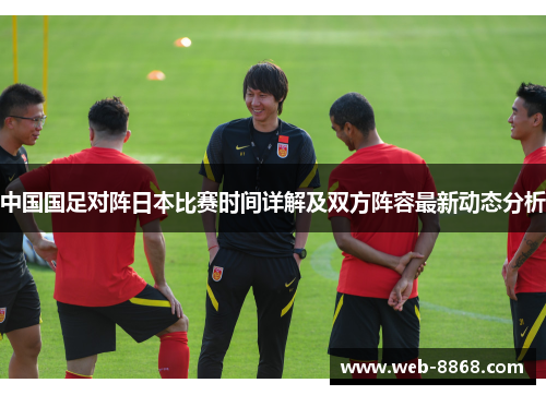 中国国足对阵日本比赛时间详解及双方阵容最新动态分析