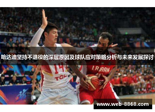 哈达迪坚持不退役的深层原因及球队应对策略分析与未来发展探讨 哈达迪坚持不退役的深层原因及球队应对策略分析与未来发展探讨