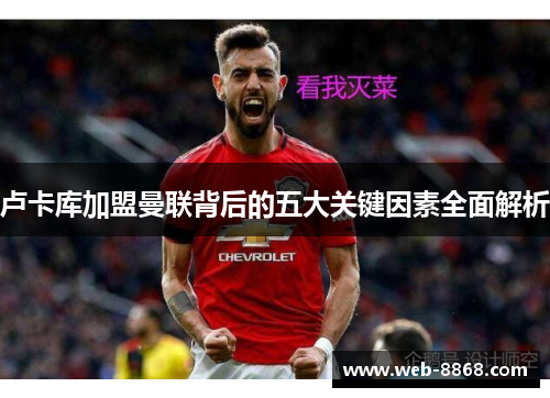 卢卡库加盟曼联背后的五大关键因素全面解析 卢卡库加盟曼联背后的五大关键因素全面解析