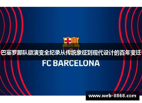 巴塞罗那队徽演变全纪录从传统象征到现代设计的百年变迁