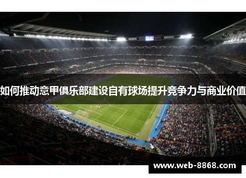 如何推动意甲俱乐部建设自有球场提升竞争力与商业价值