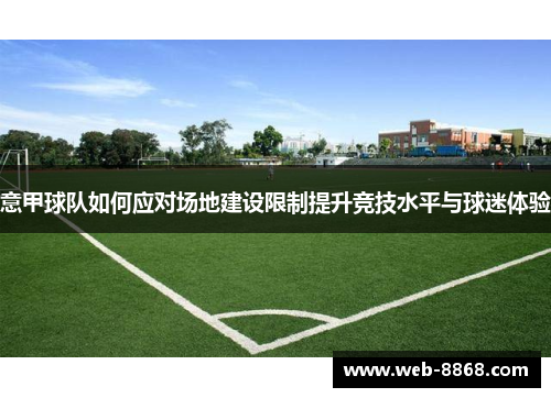意甲球队如何应对场地建设限制提升竞技水平与球迷体验