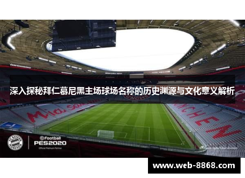 深入探秘拜仁慕尼黑主场球场名称的历史渊源与文化意义解析