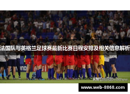 法国队与英格兰足球赛最新比赛日程安排及相关信息解析
