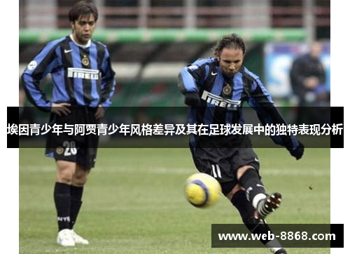 埃因青少年与阿贾青少年风格差异及其在足球发展中的独特表现分析