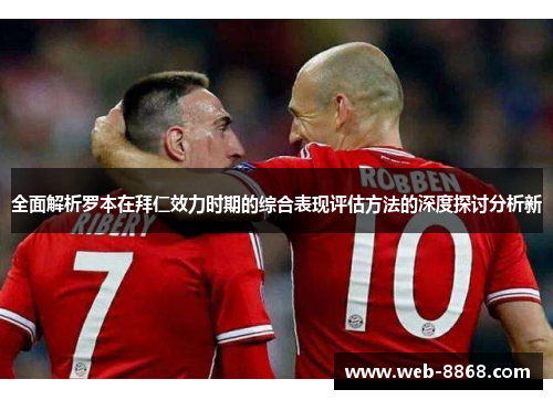 全面解析罗本在拜仁效力时期的综合表现评估方法的深度探讨分析新 全面解析罗本在拜仁效力时期的综合表现评估方法的深度探讨分析新