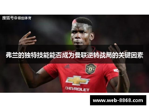 弗兰的独特技能能否成为曼联逆转战局的关键因素